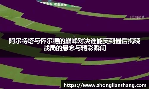 阿尔特塔与怀尔德的巅峰对决谁能笑到最后揭晓战局的悬念与精彩瞬间